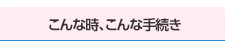 こんな時、こんな手続き